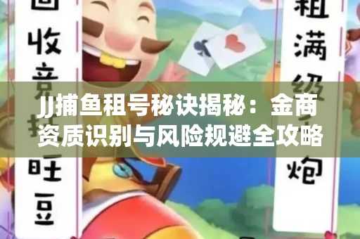 JJ捕鱼租号秘诀揭秘：金商资质识别与风险规避全攻略
