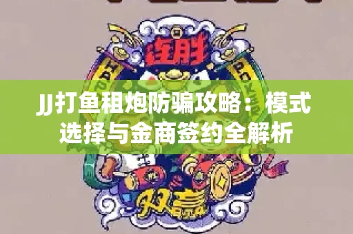 JJ打鱼租炮防骗攻略：模式选择与金商签约全解析