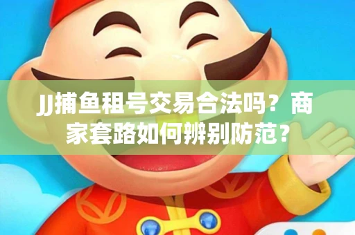 JJ捕鱼租号交易合法吗？商家套路如何辨别防范？