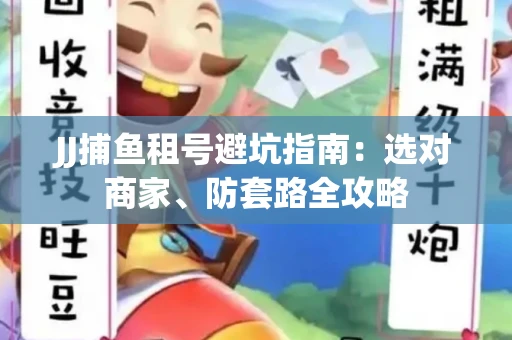 JJ捕鱼租号避坑指南:选对商家、防套路全攻略 JJ捕鱼租号避坑指南:选对商家、防套路全攻略